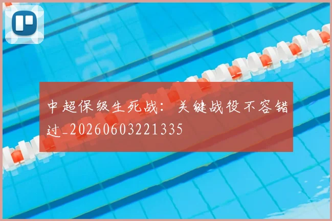 中超保级生死战:关键战役不容错过_20260603221335