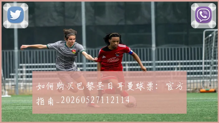 如何购买巴黎圣日耳曼球票：官方指南_20260527112114