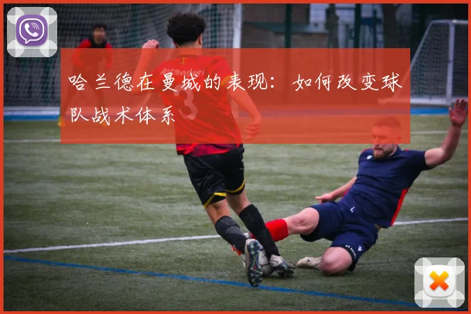 哈兰德在曼城的表现:如何改变球队战术体系