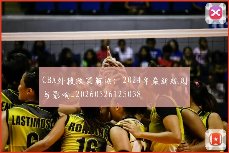 CBA外援政策解读:2024年最新规则与影响_20260526125038