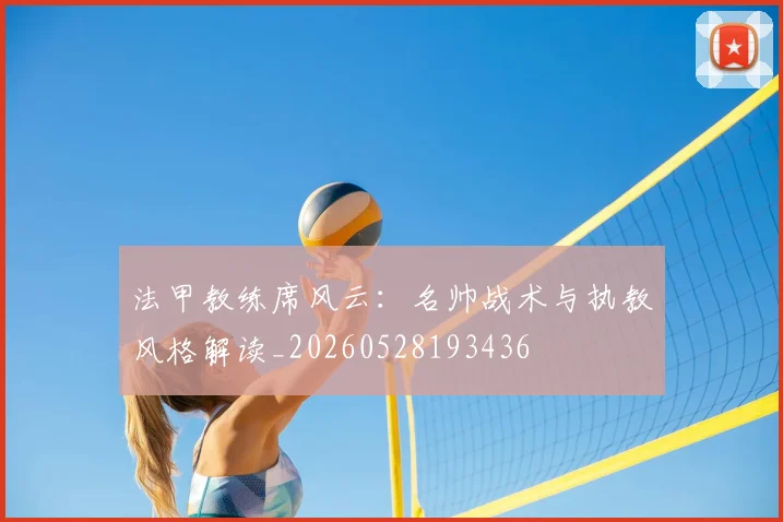 法甲教练席风云：名帅战术与执教风格解读_20260528193436