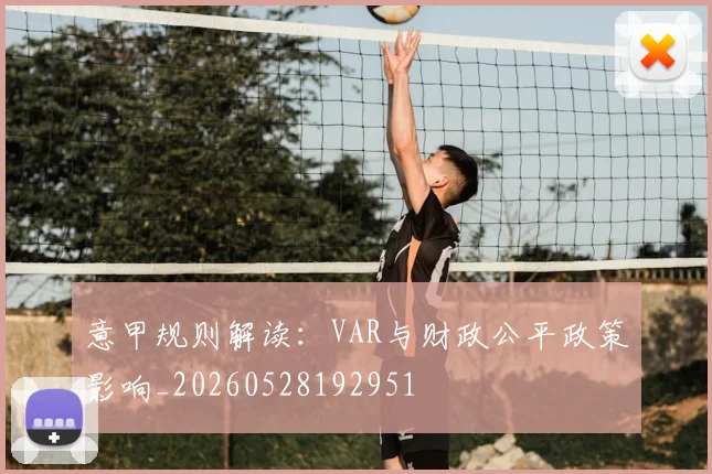意甲规则解读：VAR与财政公平政策影响_20260528192951