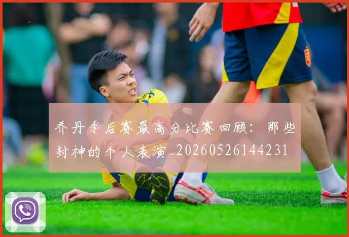 乔丹季后赛最高分比赛回顾:那些封神的个人表演_20260526144231