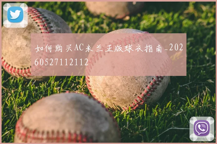 如何购买AC米兰正版球衣指南_20260527112112
